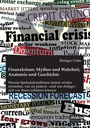 Finanzkrisen: Mythos und Wahrheit, Anatomie und Geschichte: Warum Spekulationsblasen immer wieder entstehen, wie sie platzen - und wie Anleger sich vor ihnen schützen können