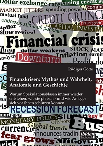 Finanzkrisen: Mythos und Wahrheit, Anatomie und Geschichte: Warum Spekulationsblasen immer wieder entstehen, wie sie platzen - und wie Anleger sich vor ihnen schützen können Finanzkrisen: Mythos und Wahrheit, Anatomie und Geschichte: Warum Spekulationsblasen immer wieder entstehen, wie sie platzen - und wie Anleger sich vor ihnen schützen können
