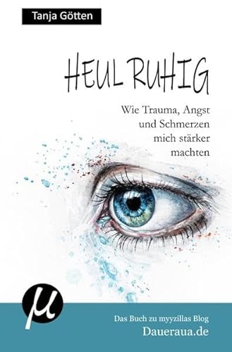Heul ruhig - Wie Trauma, Angst und Schmerzen mich stärker machten