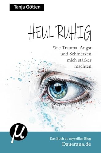 Heul ruhig - Wie Trauma, Angst und Schmerzen mich stärker machten