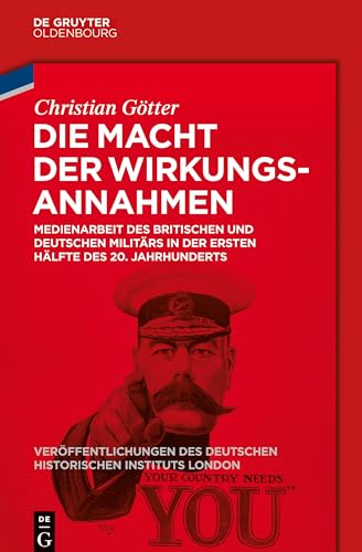 Die Macht der Wirkungsannahmen: Medienarbeit des britischen und deutschen Militärs in der ersten Hälfte des 20. Jahrhunderts (Veröffentlichungen des ... Historical Institute London, 77, Band 77)
