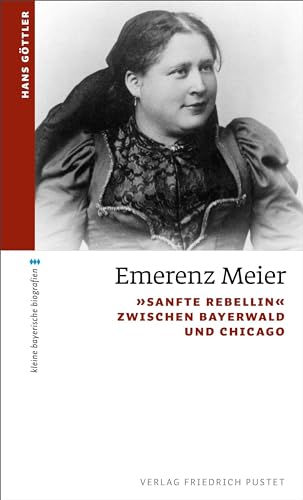 Emerenz Meier: "Sanfte Rebellin" zwischen Bayerwald und Chicago (kleine bayerische biografien)