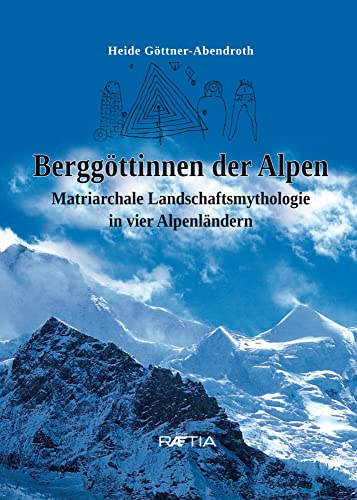Berggöttinnen der Alpen: Matriarchale Landschaftsmythologie in vier Alpenländern von Edition Raetia