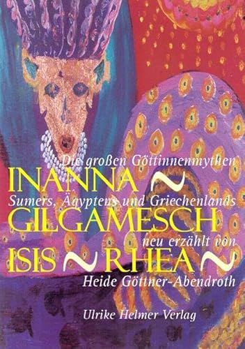 Inanna - Gilgamesch - Isis - Rhea: Die großen Göttinnenmythen Sumers, Ägyptens und Griechenlands: Die großen Göttinnenmythen Sumers, Ägyptens und Griechenlands neu erzählt von Heide Göttner-Abendroth Inanna - Gilgamesch - Isis - Rhea: Die großen Göttinnenmythen Sumers, Ägyptens und Griechenlands: Die großen Göttinnenmythen Sumers, Ägyptens und Griechenlands neu erzählt von Heide Göttner-Abendroth