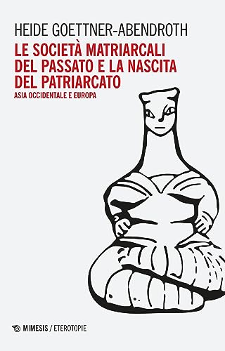 Le società matriarcali del passato e la nascita del patriarcato. Asia occidentale e Europa (Eterotopie) von Mimesis