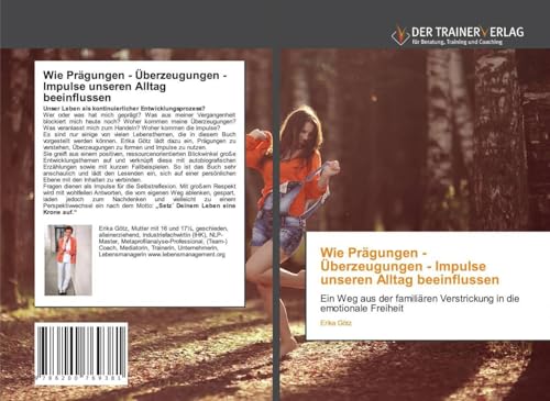 Wie Prägungen - Überzeugungen - Impulse unseren Alltag beeinflussen: Ein Weg aus der familiären Verstrickung in die emotionale Freiheit von Trainerverlag