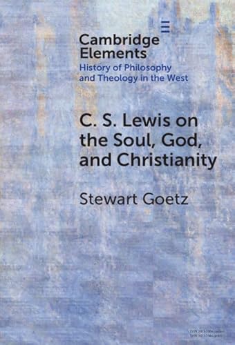 C. S. Lewis on the Soul, God, and Christianity (Elements in the History of Philosophy and Theology in the West) von Cambridge University Press