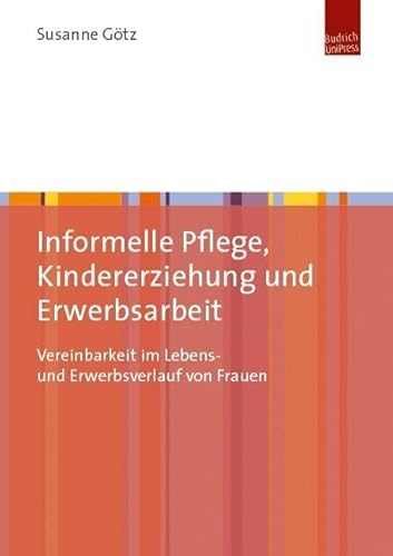Kindererziehung und Pflege von Angehörigen im Lebens- und Erwerbsverlauf von Frauen: Vereinbarkeit im Lebens- und Erwerbsverlauf von Frauen von Budrich