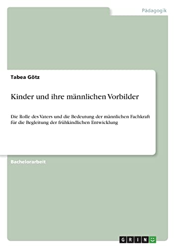 Kinder und ihre männlichen Vorbilder: Die Rolle des Vaters und die Bedeutung der männlichen Fachkraft für die Begleitung der frühkindlichen Entwicklung von Books on Demand