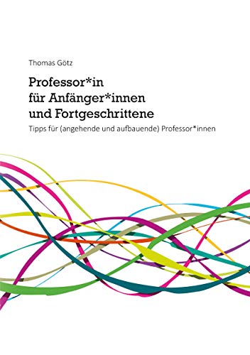 Professor*in für Anfänger*innen und Fortgeschrittene: Tipps für (angehende und aufbauende) Professor*innen