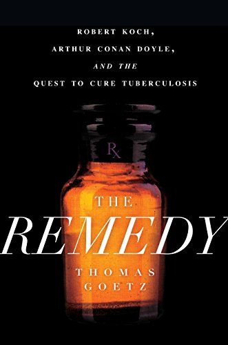 The Remedy: Robert Koch, Arthur Conan Doyle, and the Quest to Cure Tuberculosis