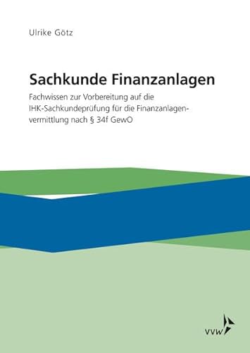 Sachkunde Finanzanlagen: Fachwissen zur Vorbereitung auf die IHK-Sachkundeprüfung für die Finanzanlagenvermittlung nach §34f GewO