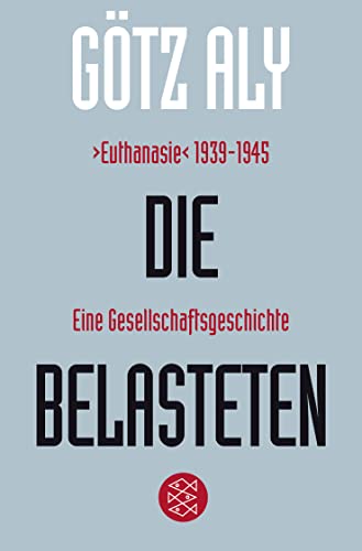 Die Belasteten: ›Euthanasie‹ 1939-1945. Eine Gesellschaftsgeschichte