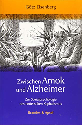 Zwischen Amok und Alzheimer: Zur Sozialpsychologie des entfesselten Kapitalismus Zwischen Amok und Alzheimer: Zur Sozialpsychologie des entfesselten Kapitalismus