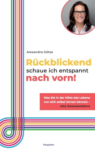 Rückblickend schaue ich entspannt nach vorn!: Was Sie in der Mitte des Lebens von sich selbst lernen können - eine Zwischenbilanz