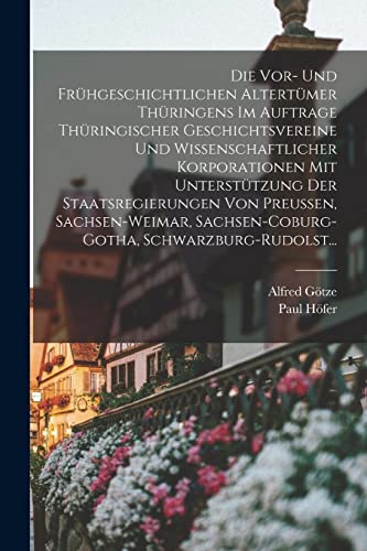Die Vor- Und Frühgeschichtlichen Altertümer Thüringens Im Auftrage Thüringischer Geschichtsvereine Und Wissenschaftlicher Korporationen Mit ... Sachsen-Coburg-Gotha, Schwarzburg-Rudolst...