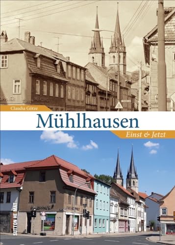 Mühlhausen. Einst und Jetzt - Claudia Götze lädt mit 55 eindrucksvollen Gegenüberstellungen ein, den Wandel in der Thomas-Müntzer-Stadt mitzuerleben (Sutton Zeitsprünge)