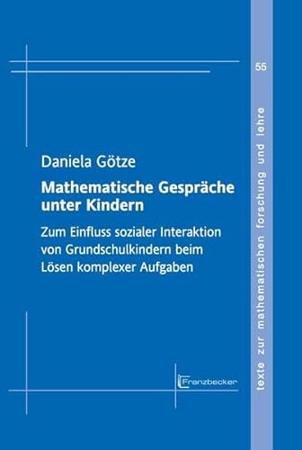 Mathematische Gespräche unter Kindern: Zum Einfluss sozialer Interaktion von Grundschulkindern beim Lösen komplexer Aufgaben (Texte zur mathematischen Forschung und Lehre)