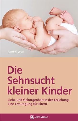 Die Sehnsucht kleiner Kinder: Liebe und Geborgenheit in der Erziehung – Eine Ermutigung für Eltern von ARES Verlag