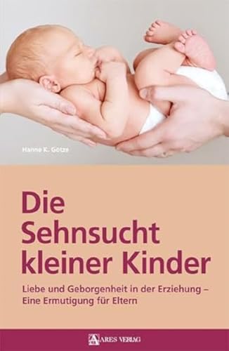 Die Sehnsucht kleiner Kinder: Liebe und Geborgenheit in der Erziehung – Eine Ermutigung für Eltern von ARES Verlag