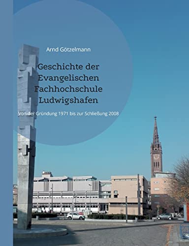 Geschichte der Evangelischen Fachhochschule Ludwigshafen: Von der Gründung 1971 bis zur Schließung 2008. Mit einem chronologischen Überblick von 1946 bis 2022