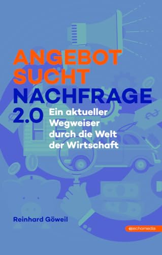 Angebot sucht Nachfrage 2.0: Ein aktueller Wegweiser durch die Welt der Wirtschaft von echomedia buchverlag