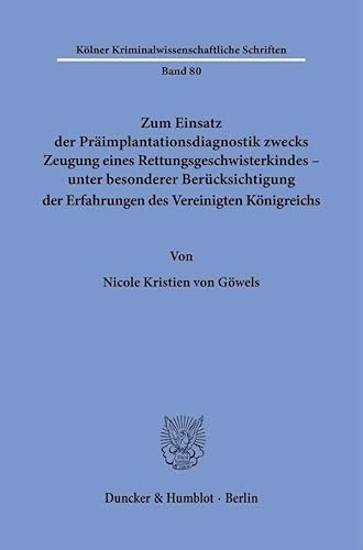 Zum Einsatz der Präimplantationsdiagnostik zwecks Zeugung eines Rettungsgeschwisterkindes – unter besonderer Berücksichtigung der Erfahrungen des ... (Kölner Kriminalwissenschaftliche Schriften) von Duncker & Humblot