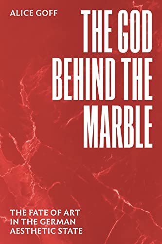 The God Behind the Marble: The Fate of Art in the German Aesthetic State von University of Chicago Press