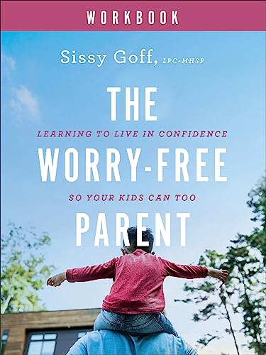 The Worry-Free Parent Workbook: Learning to Live in Confidence So Your Kids Can Too: Living in Confidence So Your Kids Can Too
