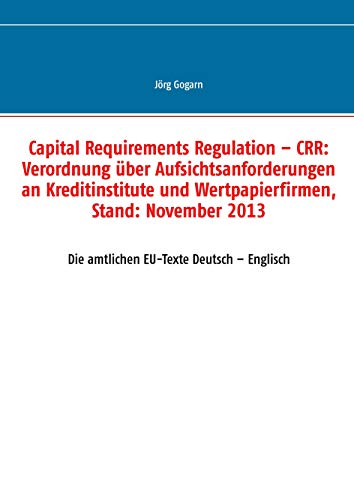 Capital Requirements Regulation – CRR: Verordnung über Aufsichtsanforderungen an Kreditinstitute und Wertpapierfirmen, Stand: November 2013: Die amtlichen EU-Texte Deutsch – Englisch Capital Requirements Regulation – CRR: Verordnung über Aufsichtsanforderungen an Kreditinstitute und Wertpapierfirmen, Stand: November 2013: Die amtlichen EU-Texte Deutsch – Englisch