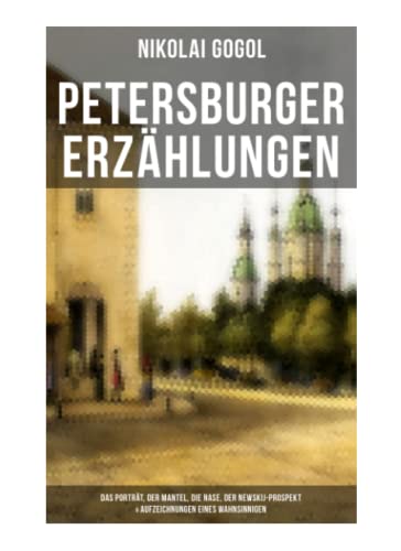 Petersburger Erzählungen: Das Porträt, Der Mantel, Die Nase, Der Newskij-Prospekt & Aufzeichnungen eines Wahnsinnigen von Musaicum Books