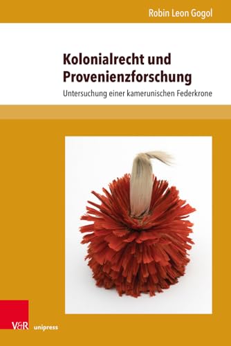 Kolonialrecht und Provenienzforschung: Untersuchung einer kamerunischen Federkrone (Beiträge zu Grundfragen des Rechts) von V&R unipress