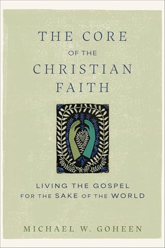 The Core of the Christian Faith: Living the Gospel for the Sake of the World von Baker Books, a division of Baker Publishing Group