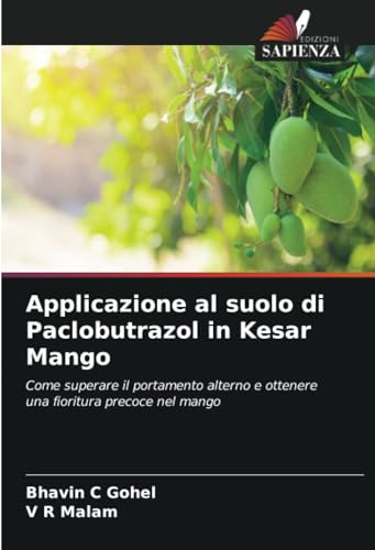 Applicazione al suolo di Paclobutrazol in Kesar Mango: Come superare il portamento alterno e ottenere una fioritura precoce nel mango von Edizioni Sapienza