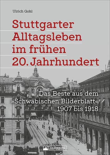 Stadtgeschichte: Stuttgarter Alltagsleben im frühen 20. Jahrhundert. Das Beste aus dem “Schwäbischen Bilderblatt” 1907 bis 1918: Eine reich bebilderte Zeitreise durch die Geschichte.