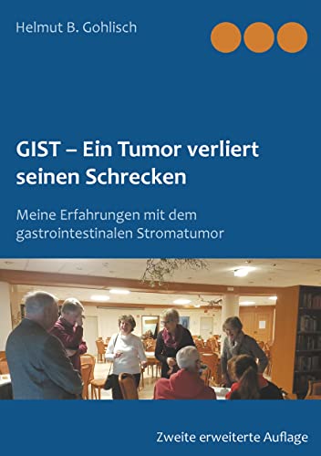 GIST - Ein Tumor verliert seine Schrecken: Meine Erfahrungen mit dem gastrointestinalen Stromatumor GIST - Ein Tumor verliert seine Schrecken: Meine Erfahrungen mit dem gastrointestinalen Stromatumor