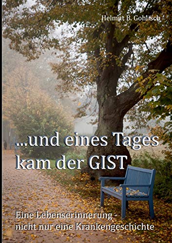 ...und eines Tages kam der GIST: Eine Lebenserinnerung - nicht nur eine Krankengeschichte ...und eines Tages kam der GIST: Eine Lebenserinnerung - nicht nur eine Krankengeschichte