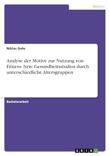 Analyse der Motive zur Nutzung von Fitness- bzw. Gesundheitsstudios durch unterschiedliche Altersgruppen von GRIN Verlag
