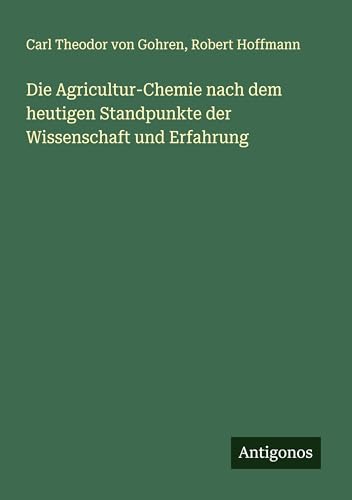 Die Agricultur-Chemie nach dem heutigen Standpunkte der Wissenschaft und Erfahrung Die Agricultur-Chemie nach dem heutigen Standpunkte der Wissenschaft und Erfahrung