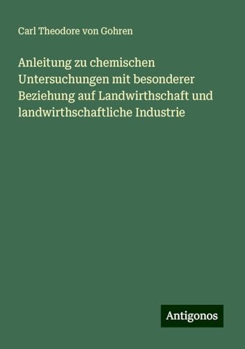 Anleitung zu chemischen Untersuchungen mit besonderer Beziehung auf Landwirthschaft und landwirthschaftliche Industrie von Antigonos Verlag