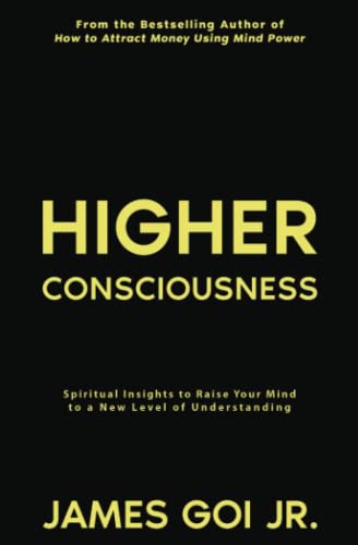 Higher Consciousness: Spiritual Insights to Raise Your Mind to a New Level of Understanding Higher Consciousness: Spiritual Insights to Raise Your Mind to a New Level of Understanding von James Goi Jr.