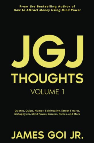 JGJ Thoughts: Quotes, Quips, Humor, Spirituality, Street Smarts, Metaphysics, Mind Power, Success, Riches, and More JGJ Thoughts: Quotes, Quips, Humor, Spirituality, Street Smarts, Metaphysics, Mind Power, Success, Riches, and More von James Goi Jr.