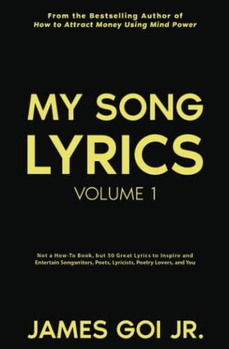 My Song Lyrics: Not a How to Book, But 50 Great Lyrics to Inspire and Entertain Songwriters, Poets, Lyricists, Poetry Lovers, and You My Song Lyrics: Not a How to Book, But 50 Great Lyrics to Inspire and Entertain Songwriters, Poets, Lyricists, Poetry Lovers, and You von James Goi Jr.