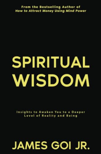 Spiritual Wisdom: Insights to Awaken You to a Deeper Level of Reality and Being Spiritual Wisdom: Insights to Awaken You to a Deeper Level of Reality and Being von James Goi Jr.