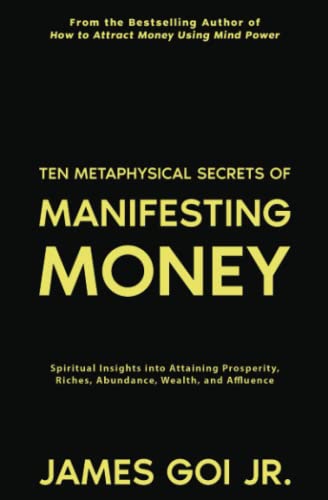 Ten Metaphysical Secrets of Manifesting Money: Spiritual Insights into Attaining Prosperity, Riches, Abundance, Wealth, and Affluence