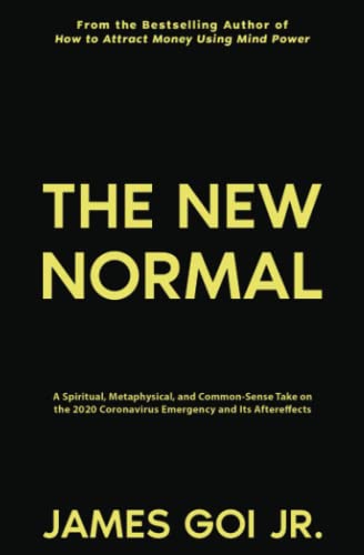 The New Normal: A Spiritual, Metaphysical, and Common-Sense Take on the 2020 Coronavirus Emergency and Its Aftereffects von James Goi Jr.