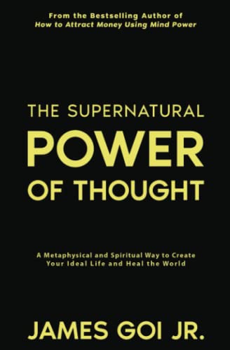 The Supernatural Power of Thought: A Metaphysical and Spiritual Way to Create Your Ideal Life and Heal the World The Supernatural Power of Thought: A Metaphysical and Spiritual Way to Create Your Ideal Life and Heal the World von James Goi Jr.