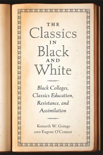 The Classics in Black and White: Black Colleges, Classics Education, Resistance, and Assimilation von University of Georgia Press
