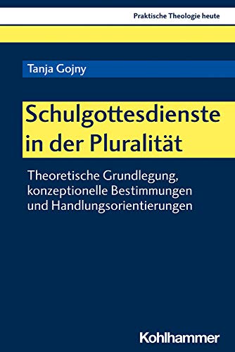 Schulgottesdienste in der Pluralität: Theoretische Grundlegung, konzeptionelle Bestimmungen und Handlungsorientierungen (Praktische Theologie heute, 177, Band 177)