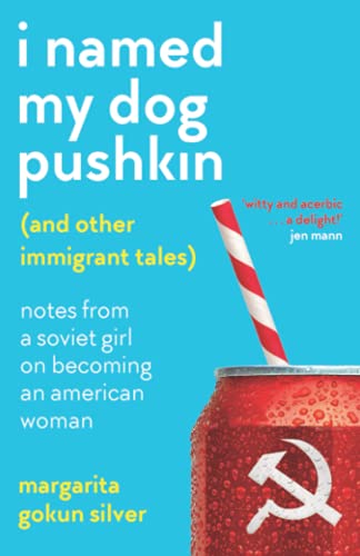 I Named My Dog Pushkin (And Other Immigrant Tales): Notes From a Soviet Girl on Becoming an American Woman